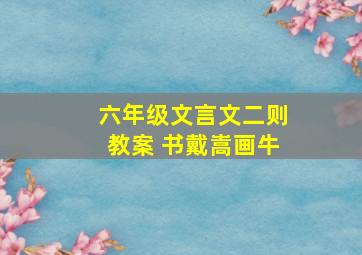 六年级文言文二则教案 书戴嵩画牛